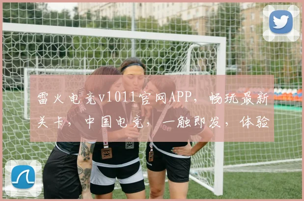 雷火电竞v1011官网APP，畅玩最新关卡，中国电竞，一触即发，体验非凡