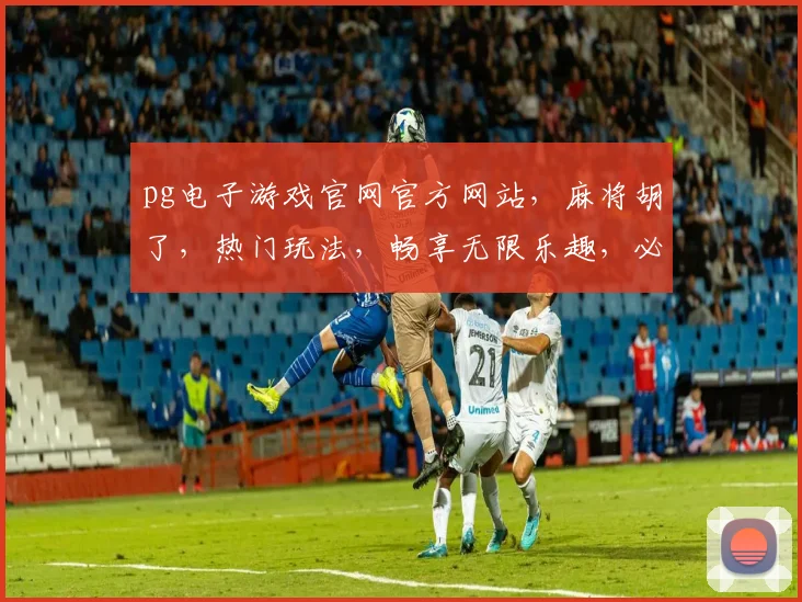 pg电子游戏官网官方网站，麻将胡了，热门玩法，畅享无限乐趣，必看攻略