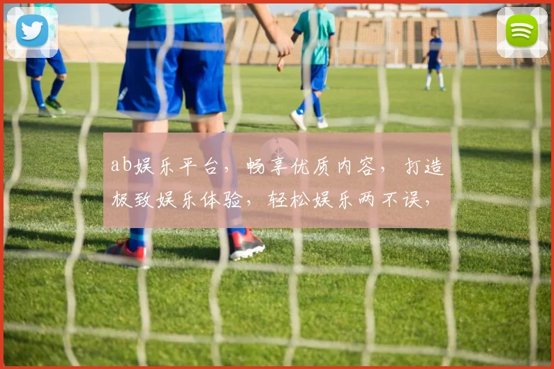 ab娱乐平台，畅享优质内容，打造极致娱乐体验，轻松娱乐两不误，快来加入我们