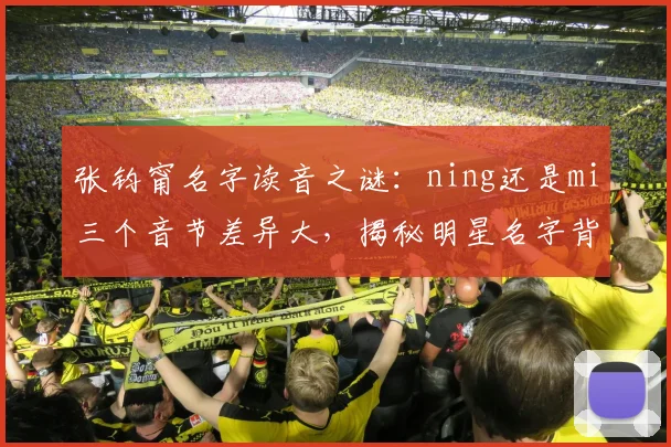 张钧甯名字读音之谜：ning还是mi三个音节差异大，揭秘明星名字背后的秘密，引发热议。
