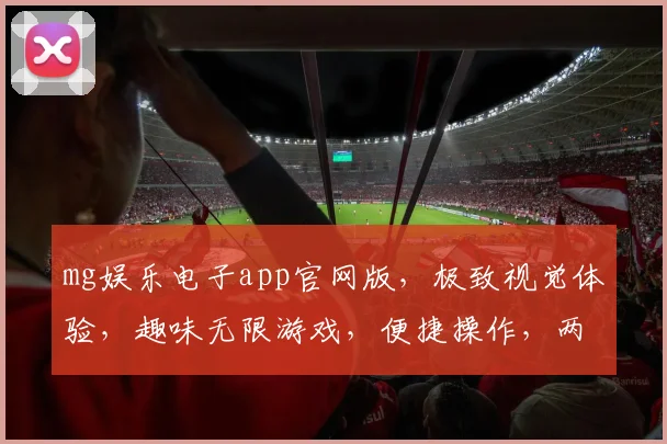 mg娱乐电子app官网版，极致视觉体验，趣味无限游戏，便捷操作，两重优惠惊喜不断，尽享电竞乐趣