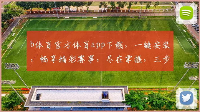 b体育官方体育app下载，一键安装，畅享精彩赛事，尽在掌握，三步轻松完成，体验非凡