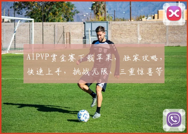 AIPVP赏金赛下载苹果，独家攻略，快速上手，挑战无限，三重惊喜等你来
