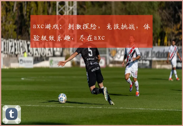 axc游戏：刺激探险，竞技挑战，体验极致乐趣，尽在axc