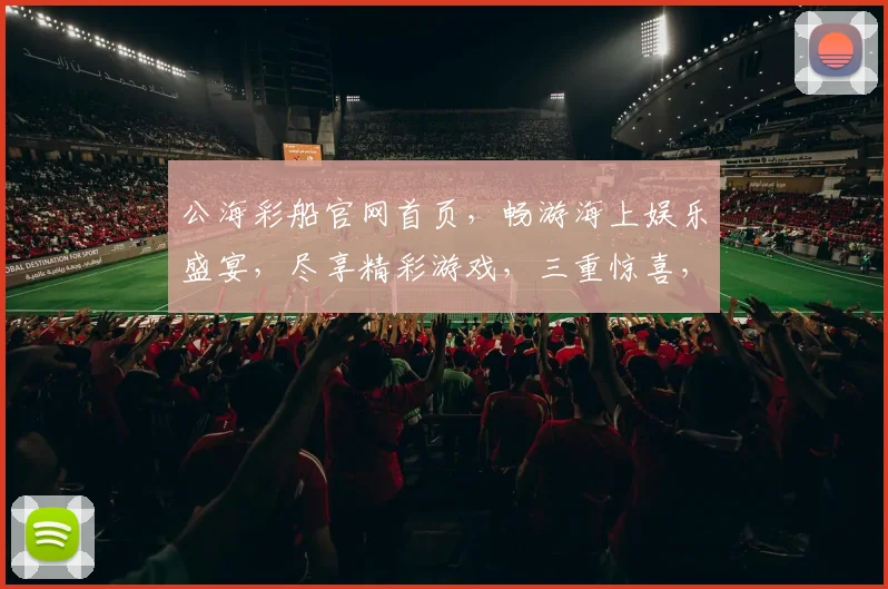 公海彩船官网首页，畅游海上娱乐盛宴，尽享精彩游戏，三重惊喜，等你来体验，一网打尽