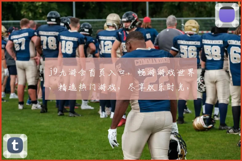 j9九游会首页入口，畅游游戏世界，精选热门游戏，尽享欢乐时光，轻松登录体验