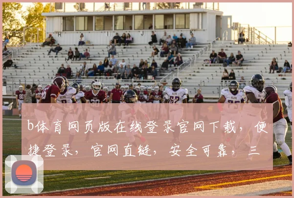 b体育网页版在线登录官网下载，便捷登录，官网直链，安全可靠，三步搞定