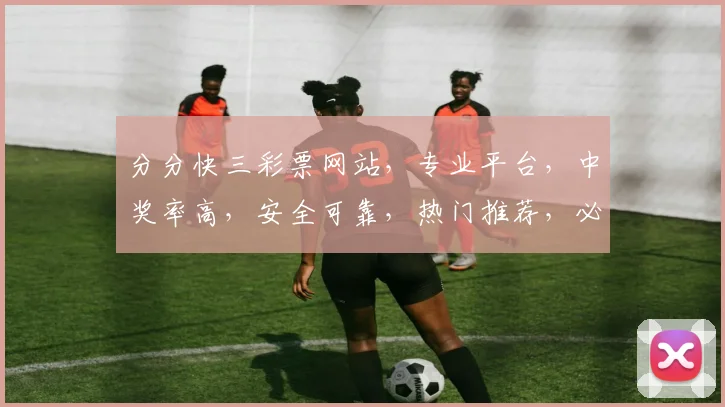 分分快三彩票网站，专业平台，中奖率高，安全可靠，热门推荐，必看攻略三连发