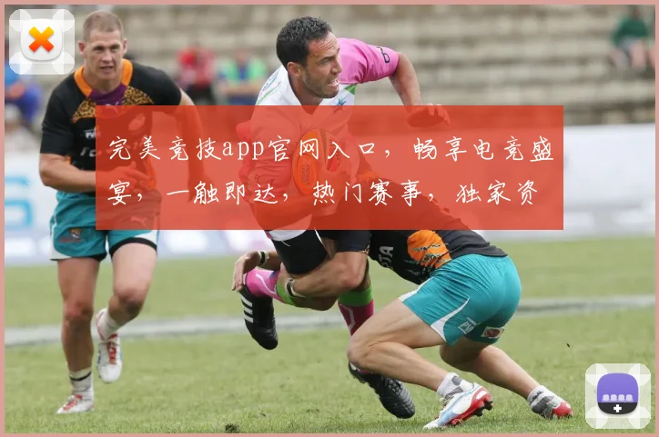 完美竞技app官网入口，畅享电竞盛宴，一触即达，热门赛事，独家资讯，三重福利，等你来战